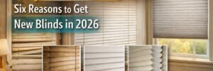 Replace and Renew: Six Reasons to Get New Blinds in 2026